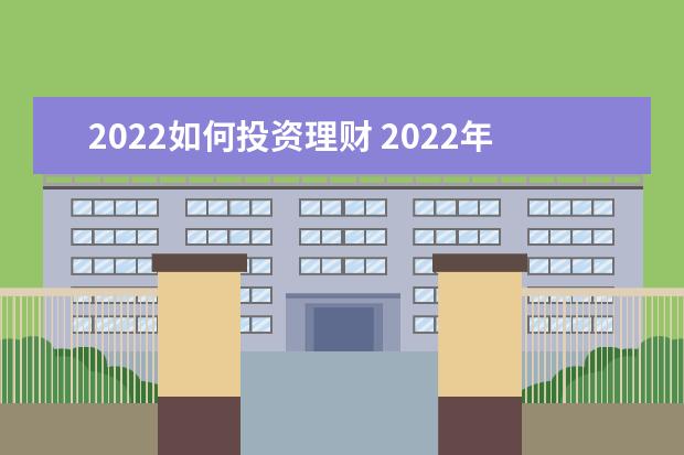 2022如何投资理财 2022年投资理财方向
