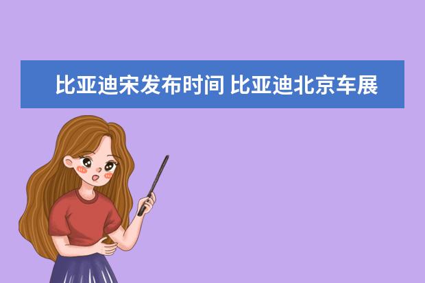 比亚迪宋发布时间 比亚迪北京车展发布会