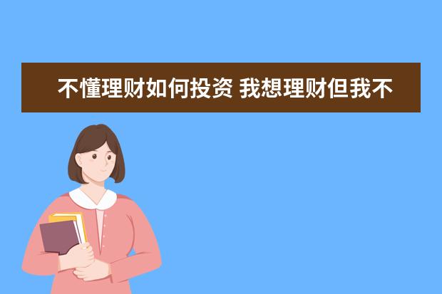 不懂理财如何投资 我想理财但我不懂怎么办