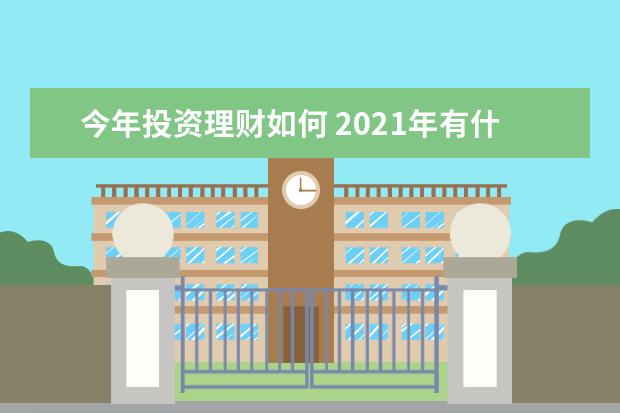 今年投资理财如何 2021年有什么理财产品可以让我长期稳健投资? - 百度...