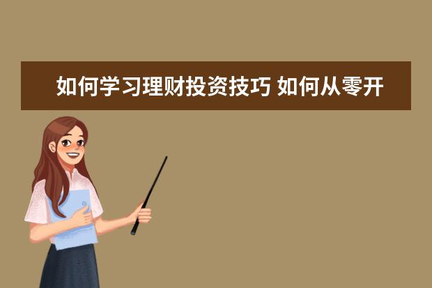 如何学习理财投资技巧 如何从零开始学投资理财