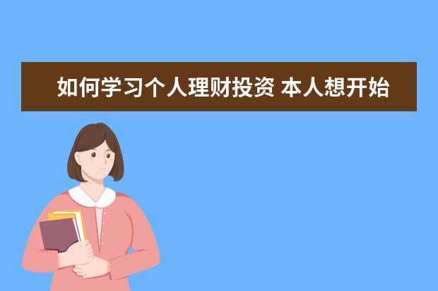 如何学习个人理财投资 本人想开始学习理财,求入门的方法