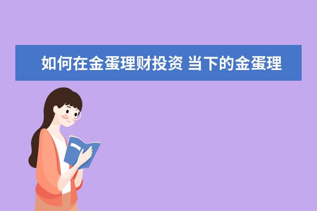 如何在金蛋理财投资 当下的金蛋理财怎么样了?钱什么时候能取出来? - 百...