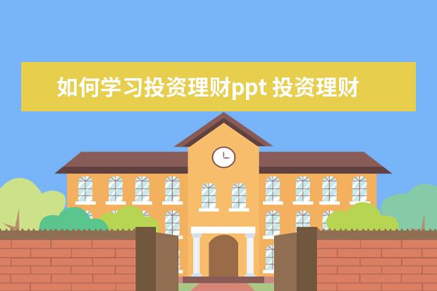 如何学习投资理财ppt 投资理财的基础知识(ppt30张)