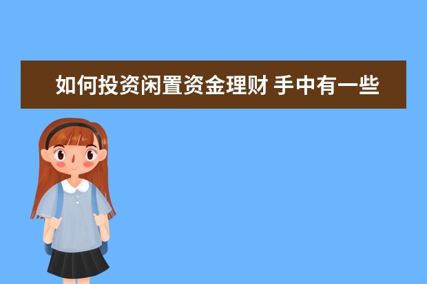 如何投资闲置资金理财 手中有一些闲置资金,如何理财才能实现“钱生钱”?有...