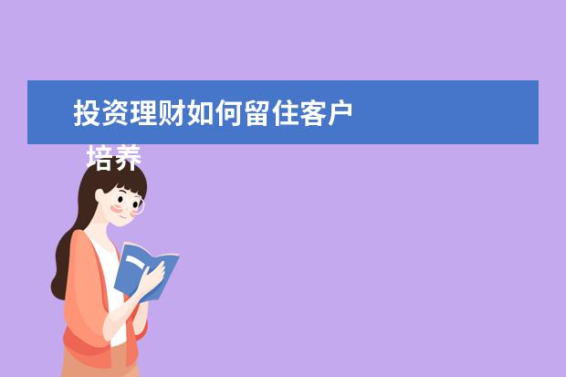 投资理财如何留住客户 
  培养客户应该怎么做3