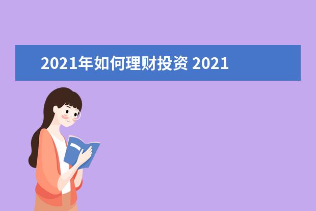 2021年如何理财投资 2021年有什么理财产品可以让我长期稳健投资? - 百度...