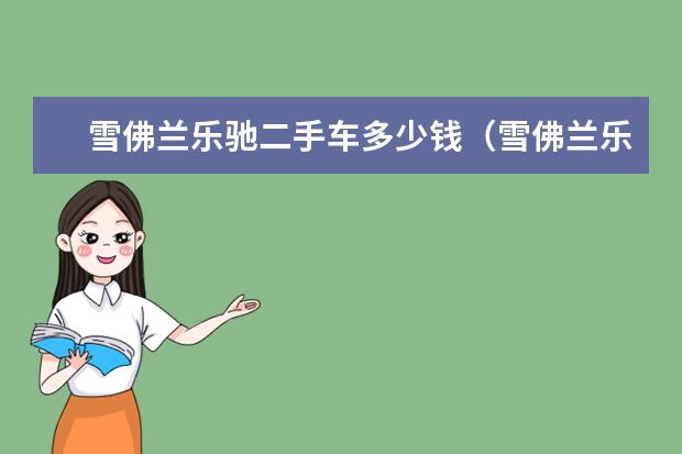 雪佛兰乐驰二手车多少钱（雪佛兰乐驰二手车多少钱一辆） 雪佛兰景程多少钱