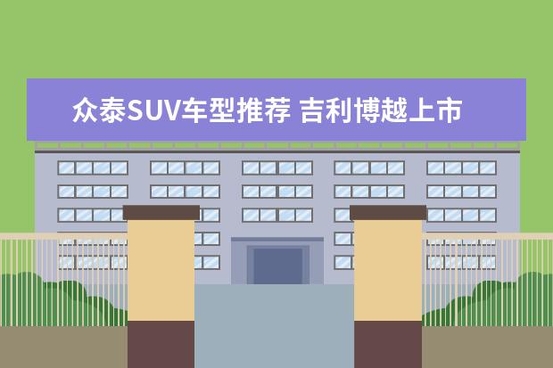 众泰SUV车型推荐 吉利博越上市两年销量四十多万