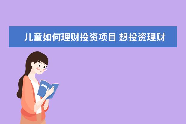 儿童如何理财投资项目 想投资理财,有哪些好的理财项目呢?