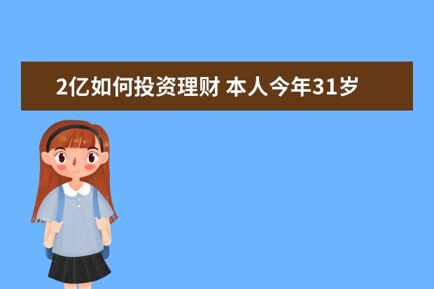 2亿如何投资理财 本人今年31岁,未婚,存款9万,月收入两千,请问如何投...