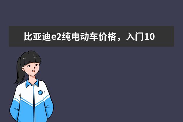 比亚迪e2纯电动车价格，入门10.58万元的潜力股车型 比亚迪s7后座如何拆装，比亚迪后座靠背怎么拆