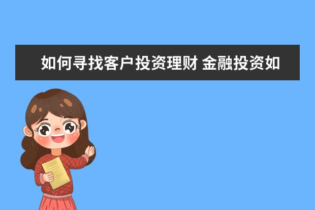 如何寻找客户投资理财 金融投资如何找客户?