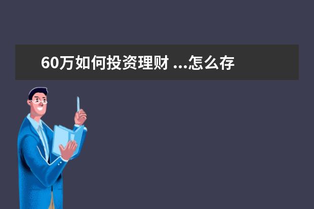 60万如何投资理财 ...怎么存款才能收益最大化?我指银行存款。是否还有...