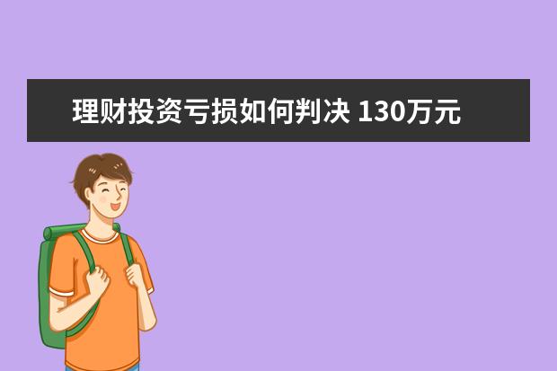 理财投资亏损如何判决 130万元银行“理财”变私募,广发银行被判“负有过错...
