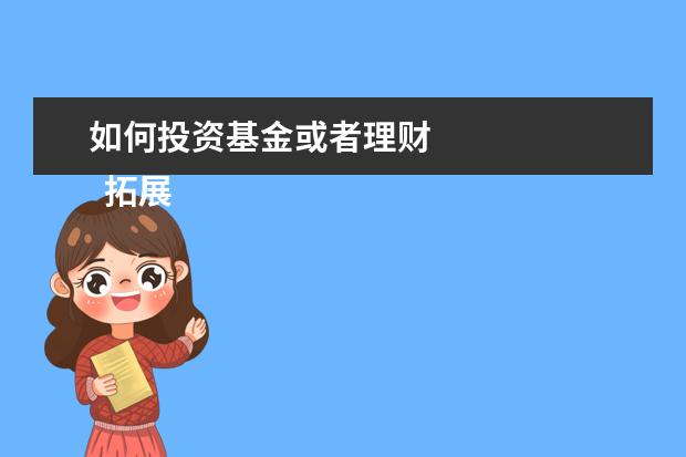 如何投资基金或者理财 
  拓展资料：