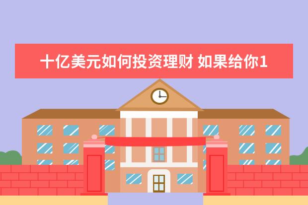 十亿美元如何投资理财 如果给你10亿美元,你会如何处置?