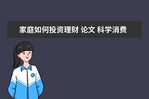 家庭如何投资理财 论文 科学消费 理财有道的一篇论文 800字