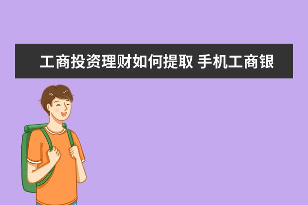 工商投资理财如何提取 手机工商银行有个我的资产,里面的钱怎么取出来 - 百...