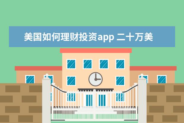 美国如何理财投资app 二十万美金,适合在美国选择什么样的理财产品比较好 ...
