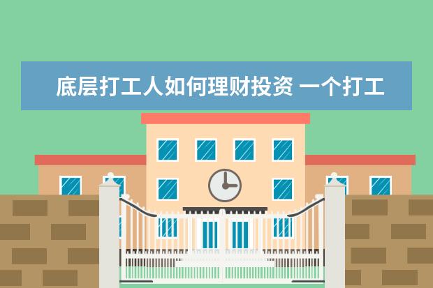 底层打工人如何理财投资 一个打工族应该怎样理财?年薪大概在5万左右、打算年...