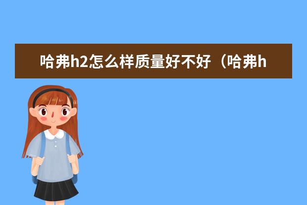 哈弗h2怎么样质量好不好（哈弗h2怎么样值得买吗） 哈弗车油耗到底是多少