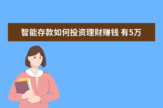 智能存款如何投资理财赚钱 有5万元闲钱该怎么理财?选养老理财或智能存款 - 百...