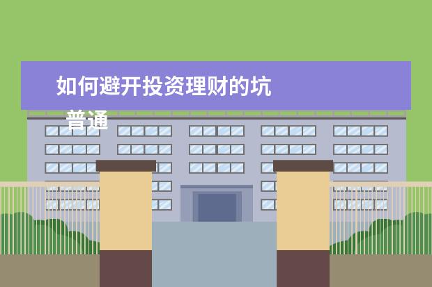 如何避开投资理财的坑 
  普通人该买哪些保险