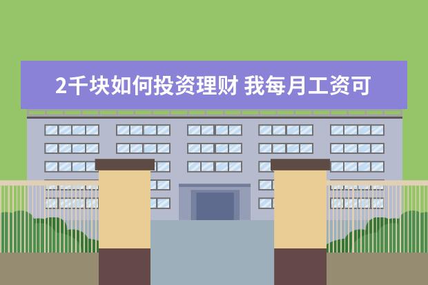 2千块如何投资理财 我每月工资可存入2000,该如何理财可以实现最大化利...