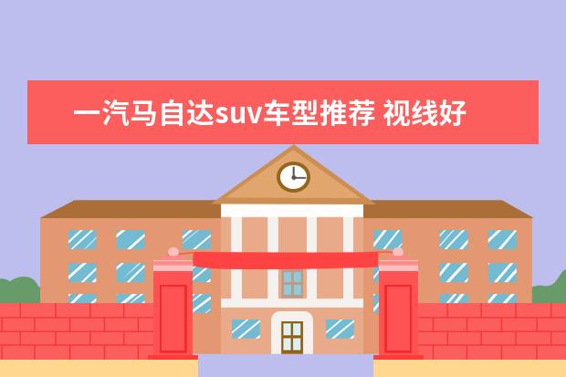 一汽马自达suv车型推荐 视线好的suv有哪款车