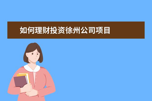 如何理财投资徐州公司项目 
  疫情期间2022年下半年工作计划6