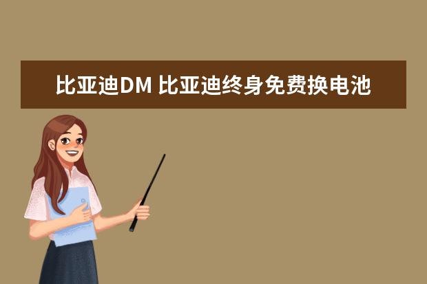 比亚迪DM 比亚迪终身免费换电池的条件，比亚迪终身免费换电池是真的吗