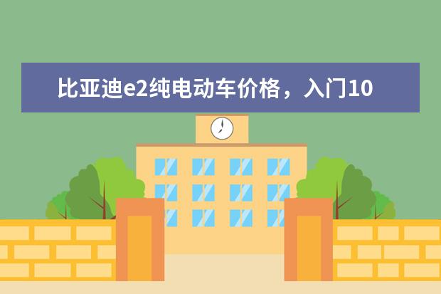 比亚迪e2纯电动车价格，入门10.58万元的潜力股车型 比亚迪唐如何加防冻液