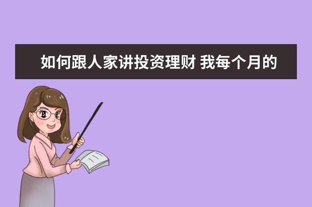 如何跟人家讲投资理财 我每个月的工资都不够花,请朋友们告诉我如何理财!谢...