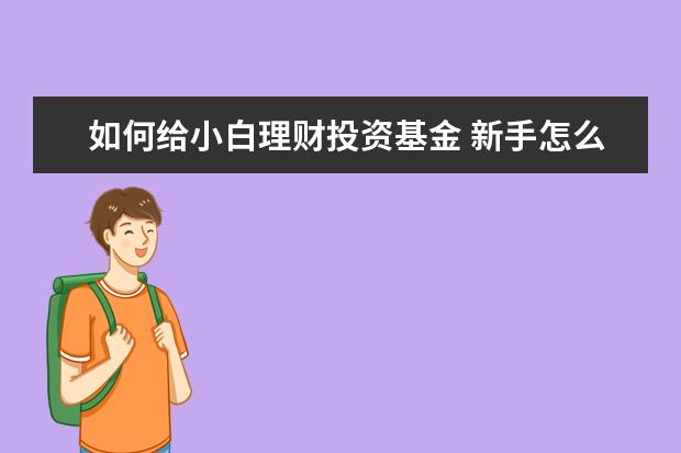如何给小白理财投资基金 新手怎么做基金理财?