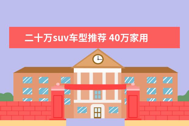 二十万suv车型推荐 40万家用SUV车型推荐