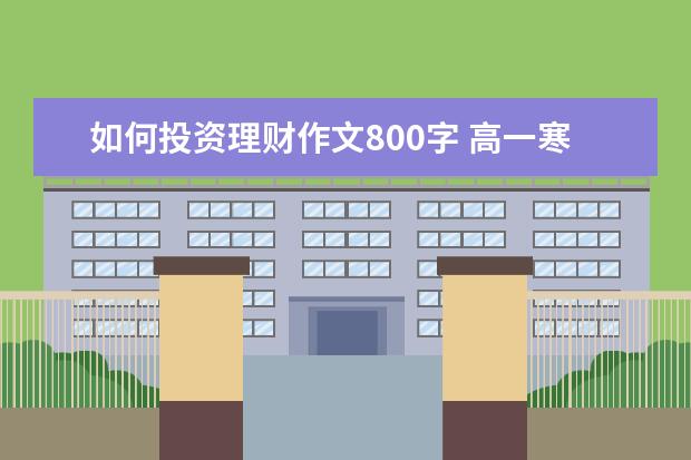 如何投资理财作文800字 高一寒假社会实践活动的 社会调查报告!!! 3000字~ ...