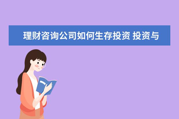 理财咨询公司如何生存投资 投资与理财主要是干什么,以后有发展么?