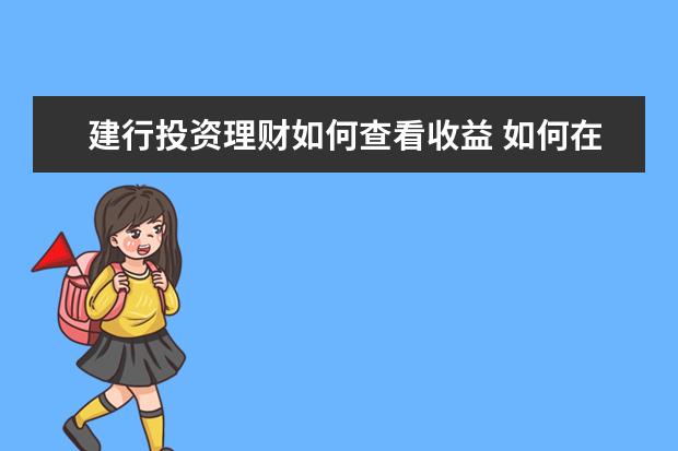 建行投资理财如何查看收益 如何在建行网上银行查看基金定投的收益情况? - 百度...