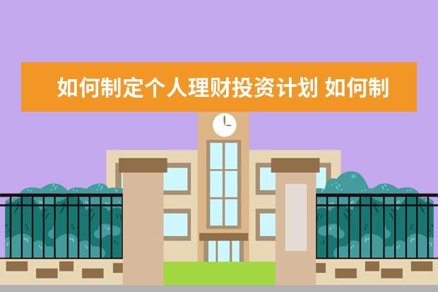 如何制定个人理财投资计划 如何制定个人理财计划?