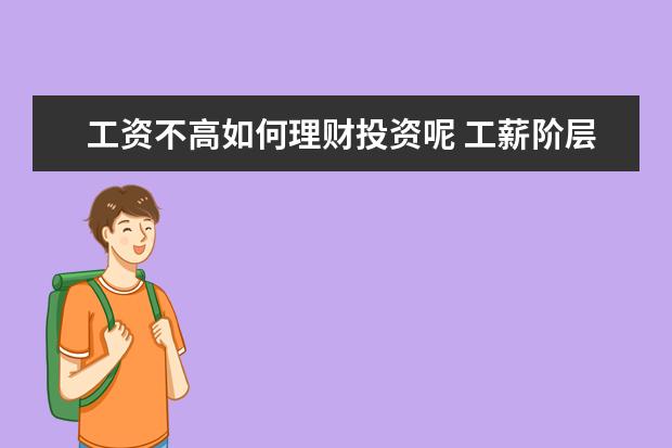 工资不高如何理财投资呢 工薪阶层怎么理财啊?我们都是拿死工资的那种,一个月...