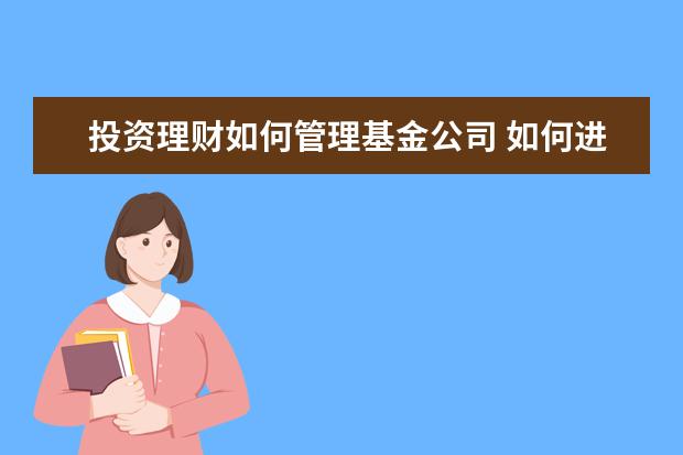 投资理财如何管理基金公司 如何进行基金投资管理