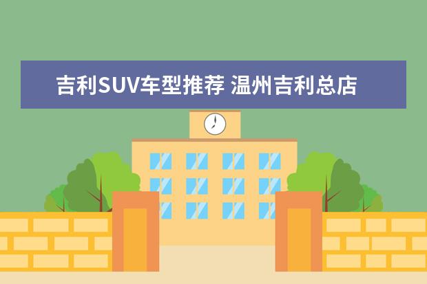 吉利SUV车型推荐 温州吉利总店在哪里