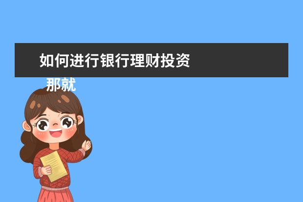 如何进行银行理财投资 
  那就在银行上班，我感觉理财的话一定要越早越好，要想理财的话，一定要趁早。