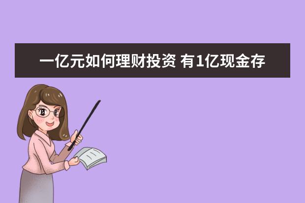 一亿元如何理财投资 有1亿现金存银行,只靠吃利息过日子会怎样?