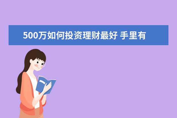 500万如何投资理财最好 手里有500万闲钱该如何理财?