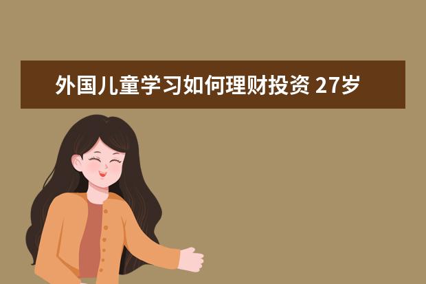 外国儿童学习如何理财投资 27岁 财商教育如何培养