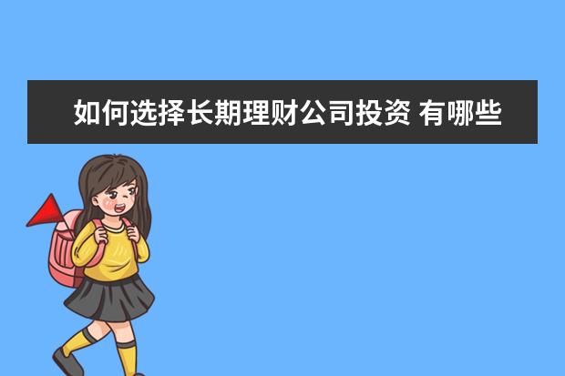 如何选择长期理财公司投资 有哪些理财方式适合长期投资?