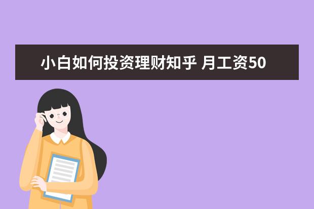 小白如何投资理财知乎 月工资5000怎么理财呢?我看了知乎上的回答,但是没太...