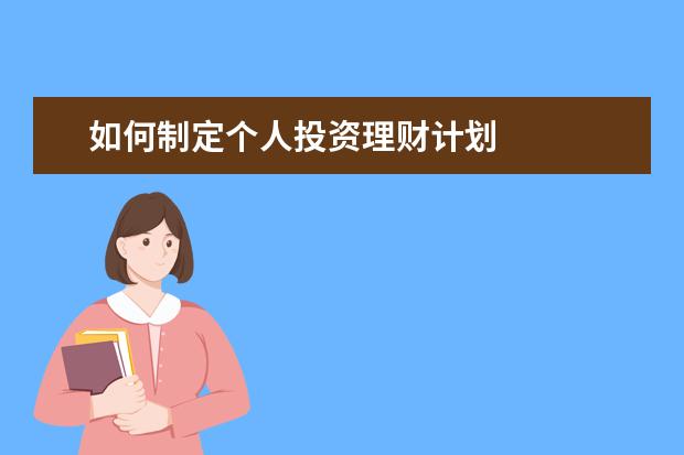 如何制定个人投资理财计划 
  制定个人理财计划的3个步骤 篇1